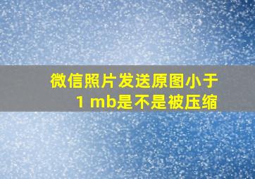 微信照片发送原图小于1 mb是不是被压缩